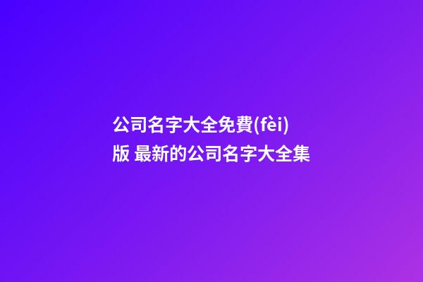 公司名字大全免費(fèi)版 最新的公司名字大全集